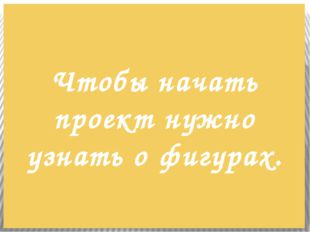 Чтобы начать проект нужно узнать о фигурах. 