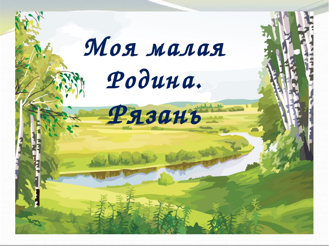 Родного края имена. Моя малая Родина. Что такое малая Родина малая Родина. Классный час моя малая Родина. Моя малая Родина Рязань.